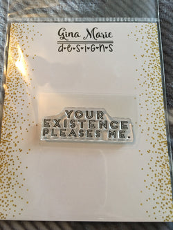 Single Sentiment Stamp - YOUR EXISTENCE PLEASES ME - Gina Marie Designs